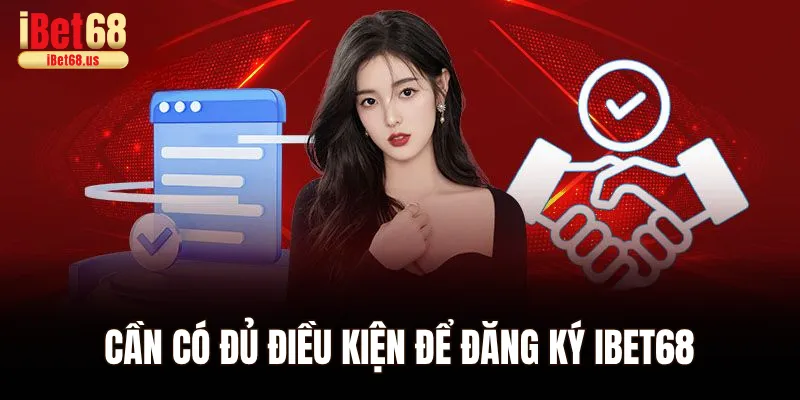 Cần có đủ điều kiện để đăng ký Ibet68
