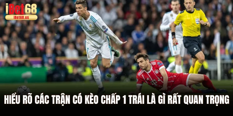 Hiểu rõ các trận có kèo chấp 1 trái là gì rất quan trọng