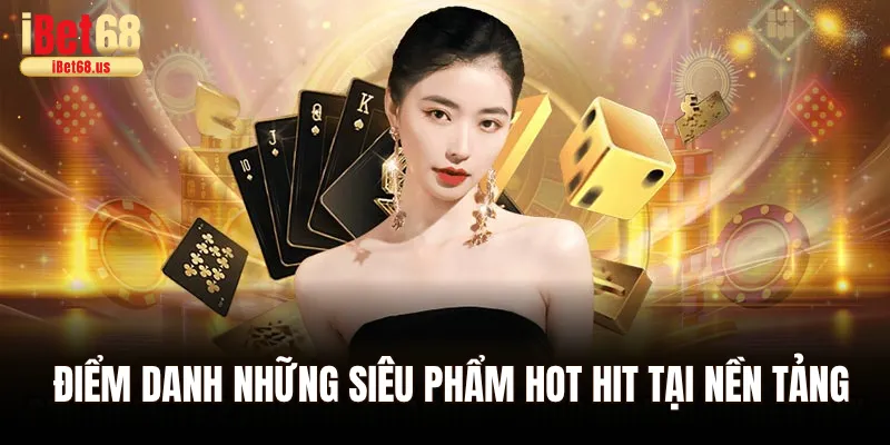 Điểm danh những siêu phẩm hot hit tại nền tảng